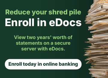 Reduce your shred pile. Enroll in eDocs. View two years' worth of statements on a secure server with eDocs. Enroll today in online banking